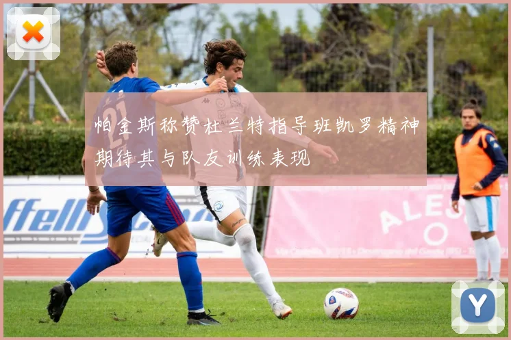 帕金斯称赞杜兰特指导班凯罗精神期待其与队友训练表现
