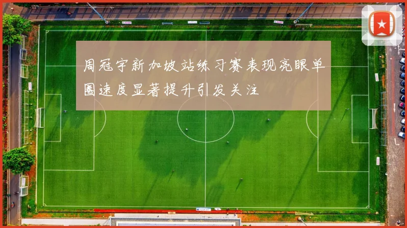 周冠宇新加坡站练习赛表现亮眼单圈速度显著提升引发关注