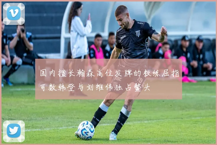 国内擅长瀚森高位发牌的教练屈指可数韩登与刘维伟独占鳌头