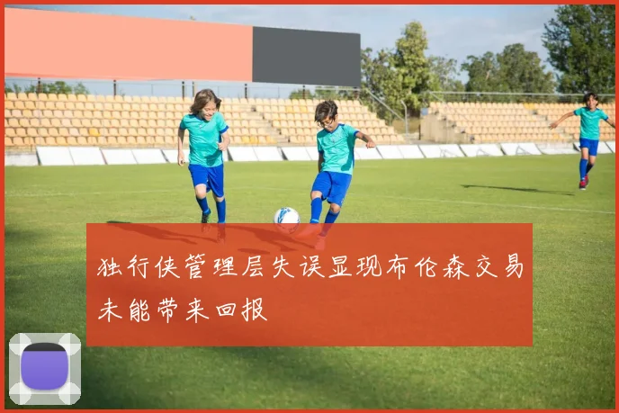独行侠管理层失误显现布伦森交易未能带来回报