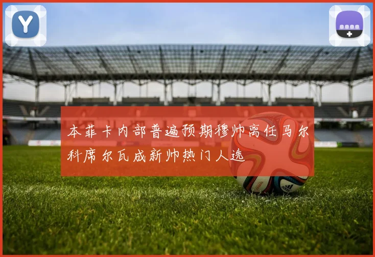 本菲卡内部普遍预期穆帅离任马尔科席尔瓦成新帅热门人选