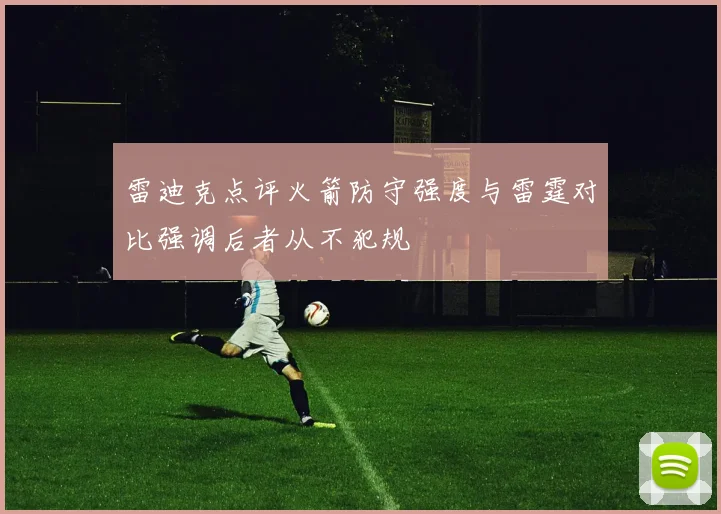 雷迪克点评火箭防守强度与雷霆对比强调后者从不犯规