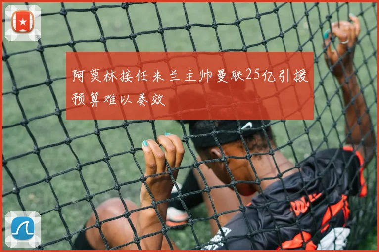 阿莫林接任米兰主帅曼联25亿引援预算难以奏效