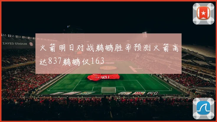 火箭明日对战鹈鹕胜率预测火箭高达837鹈鹕仅163