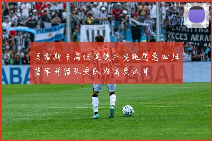 马雷斯卡离任促使杰克逊愿意回归蓝军并留队受队内高度认可
